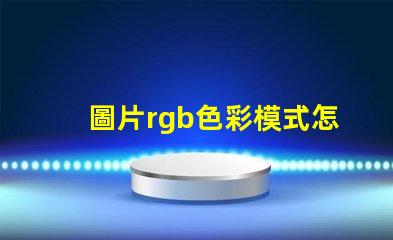 圖片rgb色彩模式怎么調(diào) 證件照rgb色彩模式是什么